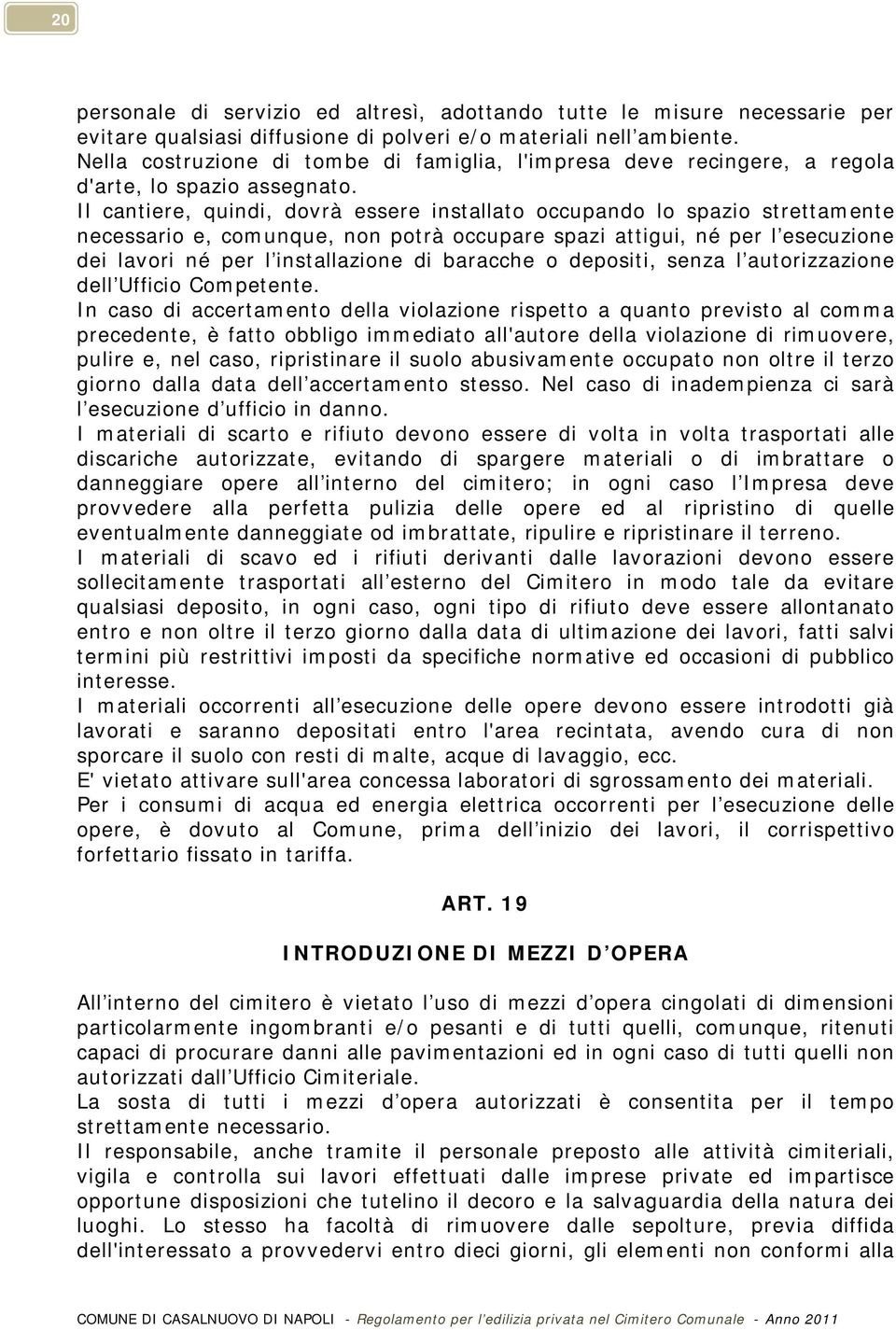 Il cantiere, quindi, dovrà essere installato occupando lo spazio strettamente necessario e, comunque, non potrà occupare spazi attigui, né per l esecuzione dei lavori né per l installazione di