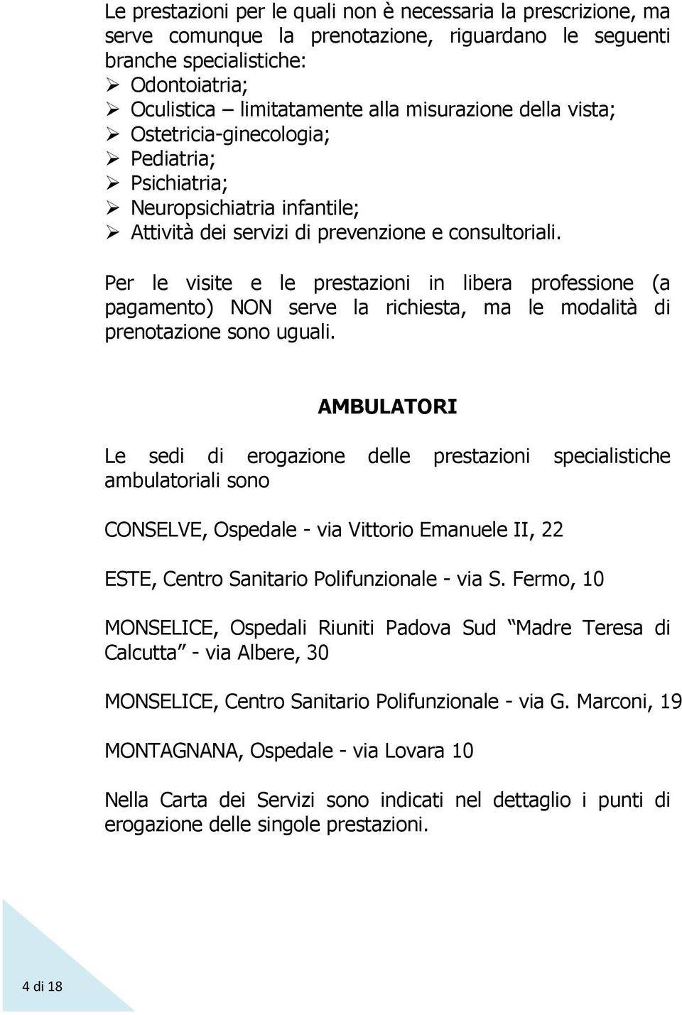 Per le visite e le prestazioni in libera professione (a pagamento) NON serve la richiesta, ma le modalità di prenotazione sono uguali.