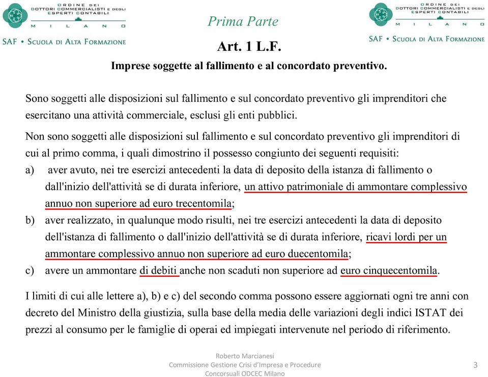 Non sono soggetti alle disposizioni sul fallimento e sul concordato preventivo gli imprenditori di cui al primo comma, i quali dimostrino il possesso congiunto dei seguenti requisiti: a) aver avuto,