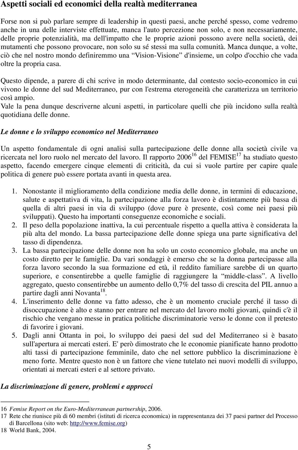 stessi ma sulla comunità. Manca dunque, a volte, ciò che nel nostro mondo definiremmo una Vision-Visione d'insieme, un colpo d'occhio che vada oltre la propria casa.