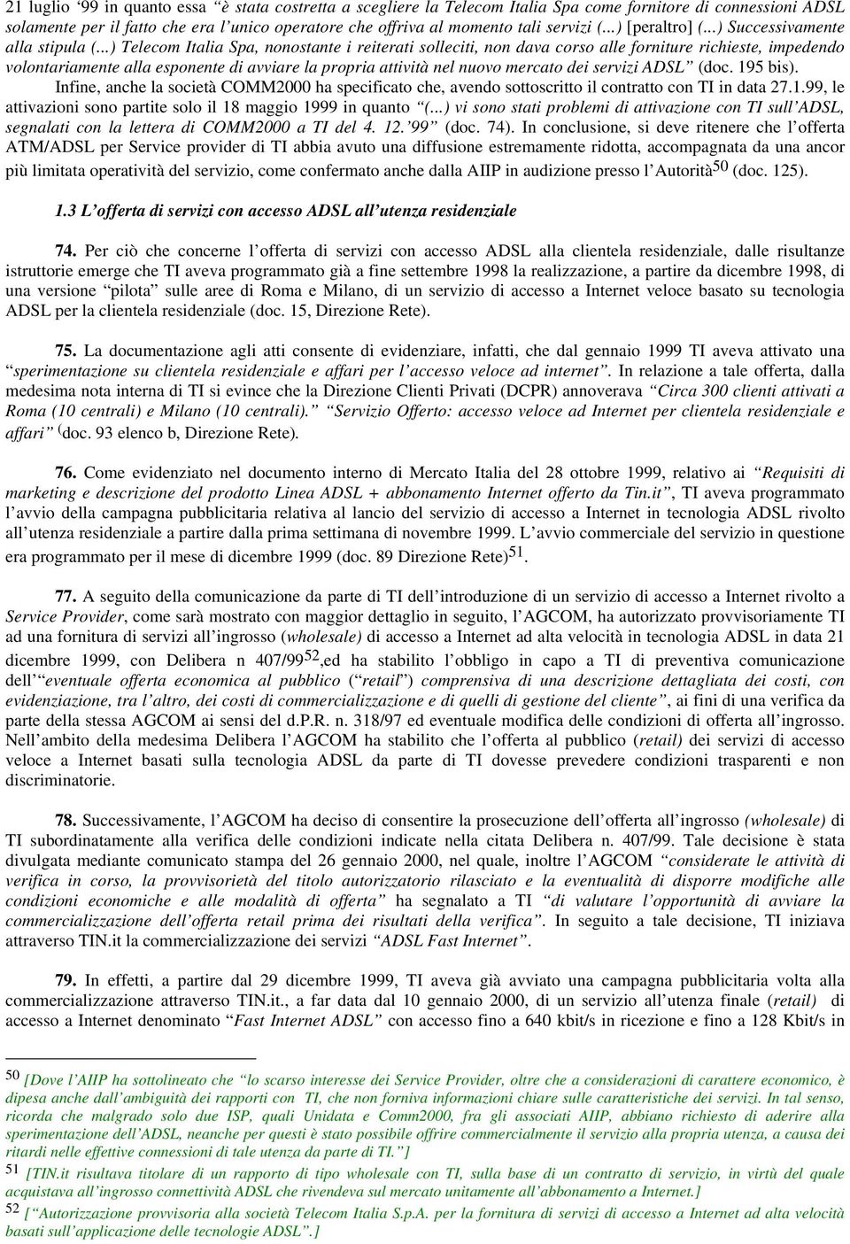 ..) Telecom Italia Spa, nonostante i reiterati solleciti, non dava corso alle forniture richieste, impedendo volontariamente alla esponente di avviare la propria attività nel nuovo mercato dei