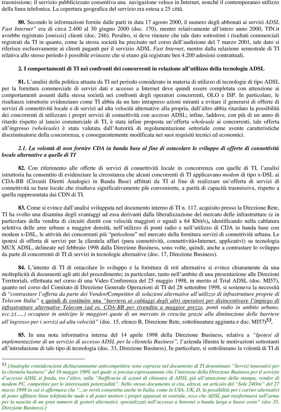 Secondo le informazioni fornite dalle parti in data 17 agosto 2000, il numero degli abbonati ai servizi ADSL Fast Internet era di circa 2.400 al 30 giugno 2000 (doc.