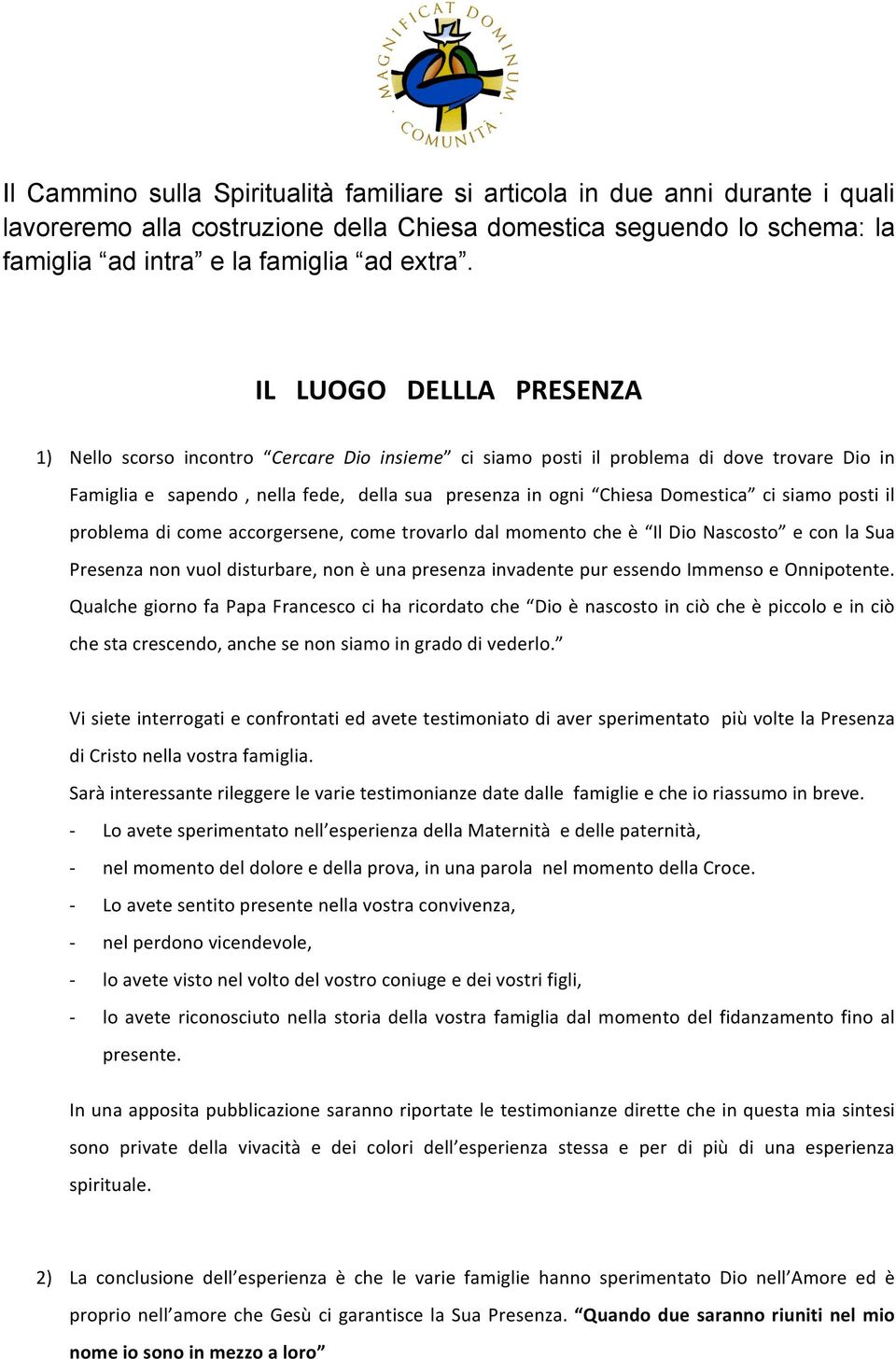 siamo posti il problema di come accorgersene, come trovarlo dal momento che è Il Dio Nascosto e con la Sua Presenza non vuol disturbare, non è una presenza invadente pur essendo Immenso e Onnipotente.