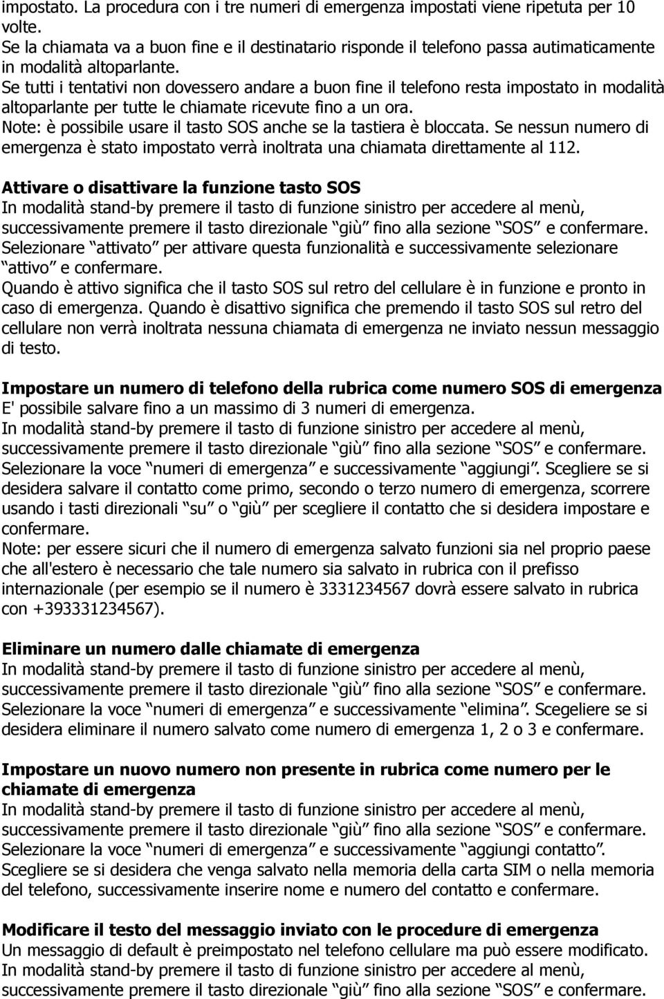 Se tutti i tentativi non dovessero andare a buon fine il telefono resta impostato in modalità altoparlante per tutte le chiamate ricevute fino a un ora.