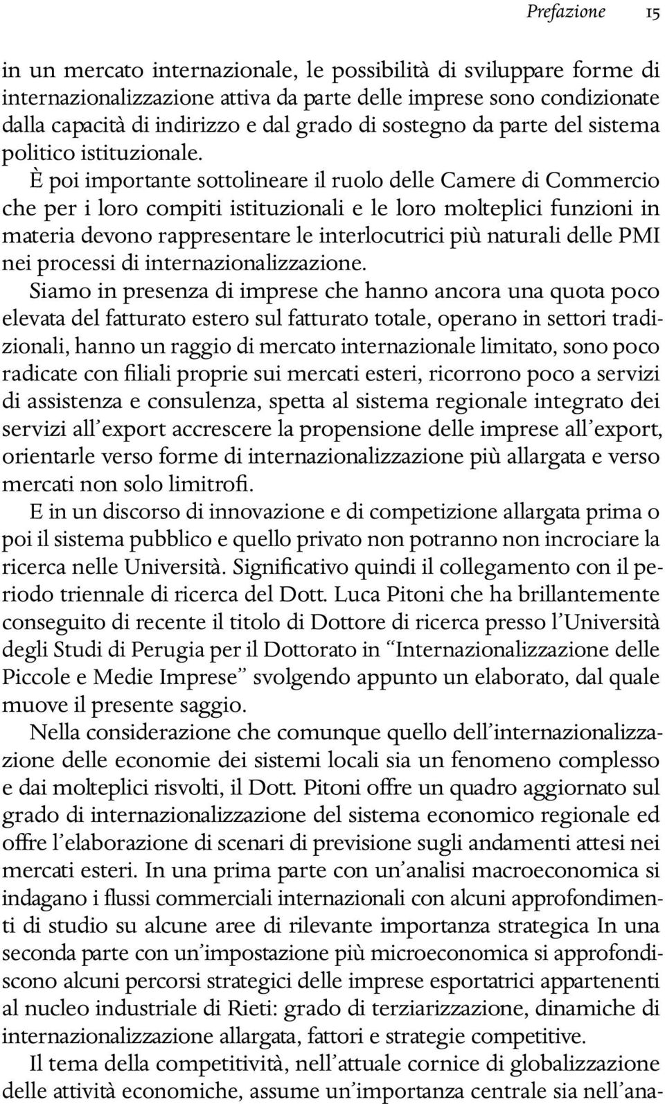 È poi importante sottolineare il ruolo delle Camere di Commercio che per i loro compiti istituzionali e le loro molteplici funzioni in materia devono rappresentare le interlocutrici più naturali