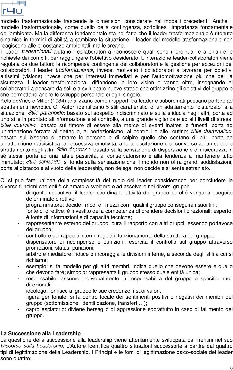 Ma la differenza fondamentale sta nel fatto che il leader trasformazionale è ritenuto dinamico in termini di abilità a cambiare la situazione.