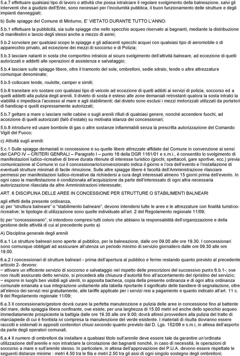 b.2 sorvolare per qualsiasi scopo le spiagge e gli adiacenti specchi acquei con qualsiasi tipo di aeromobile o di apparecchio privato, ad eccezione dei mezzi di soccorso e di Polizia; 5.b.3 lasciare natanti in sosta che comportino intralcio al sicuro svolgimento dell attività balneare, ad eccezione di quelli autorizzati e addetti alle operazioni di assistenza e salvataggio; 5.