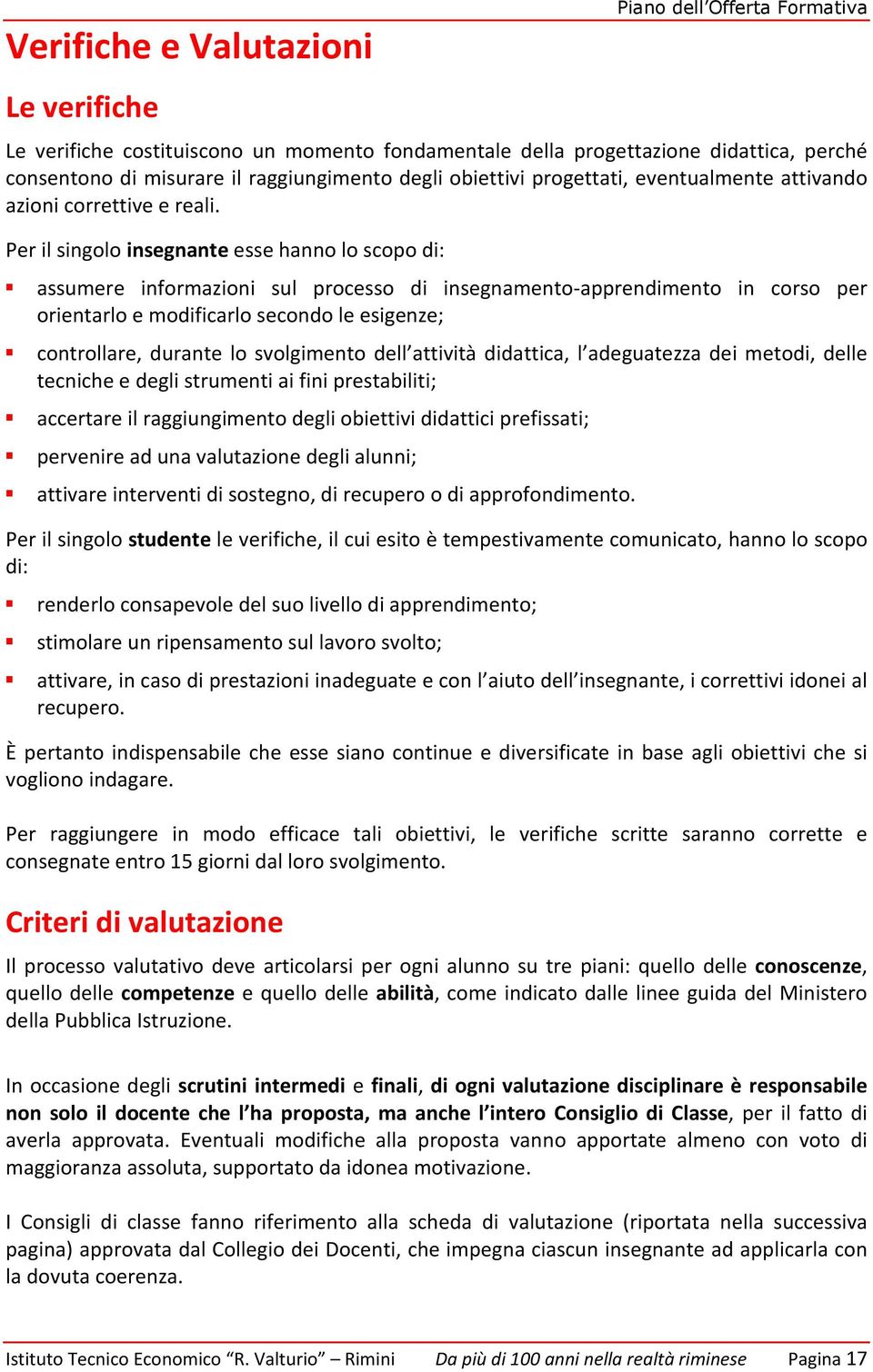 Per il singolo insegnante esse hanno lo scopo di: assumere informazioni sul processo di insegnamento-apprendimento in corso per orientarlo e modificarlo secondo le esigenze; controllare, durante lo