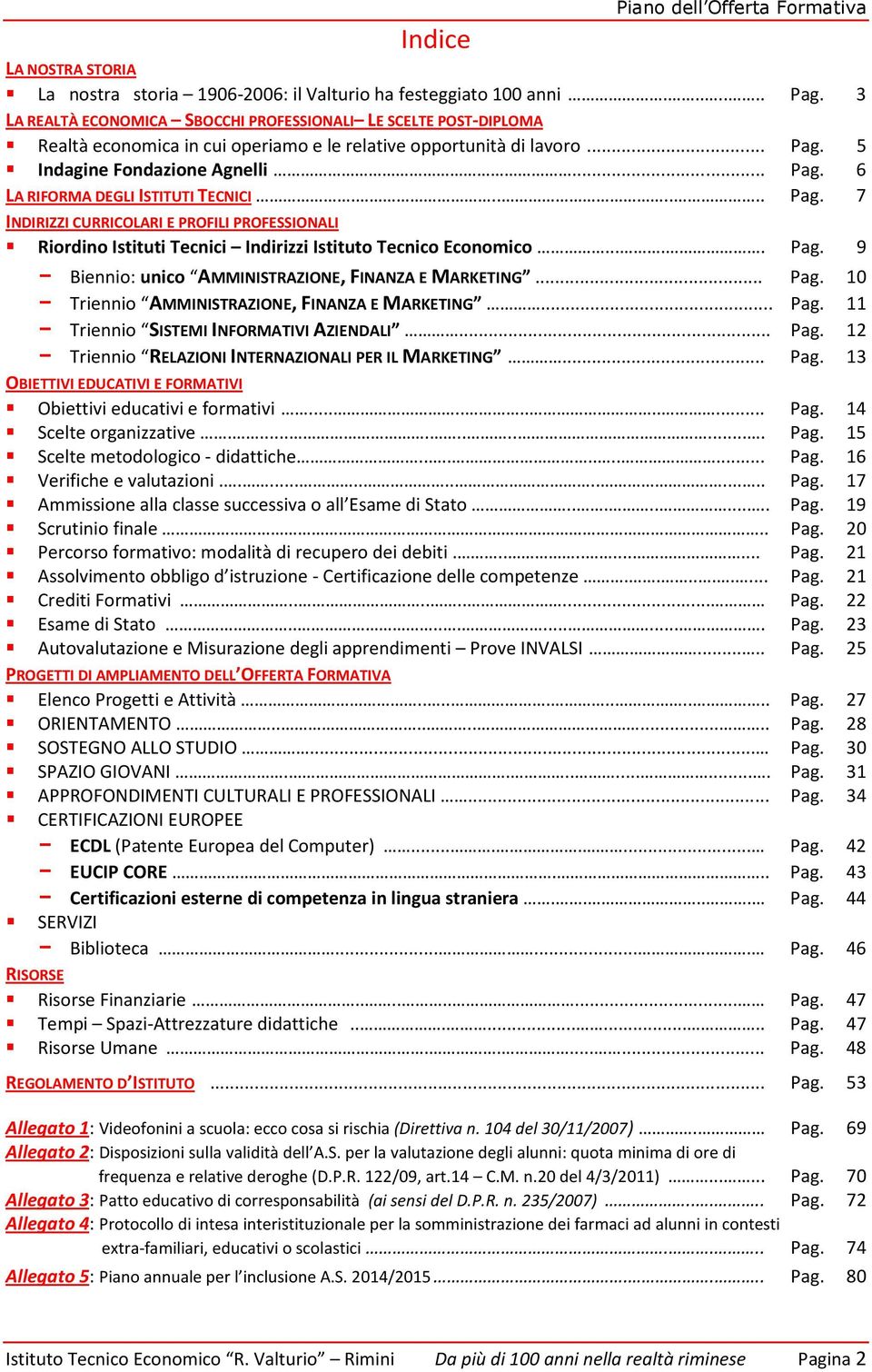 ...... Pag. 7 INDIRIZZI CURRICOLARI E PROFILI PROFESSIONALI Riordino Istituti Tecnici Indirizzi Istituto Tecnico Economico..... Pag. 9 - Biennio: unico AMMINISTRAZIONE, FINANZA E MARKETING... Pag. 10 - Triennio AMMINISTRAZIONE, FINANZA E MARKETING.