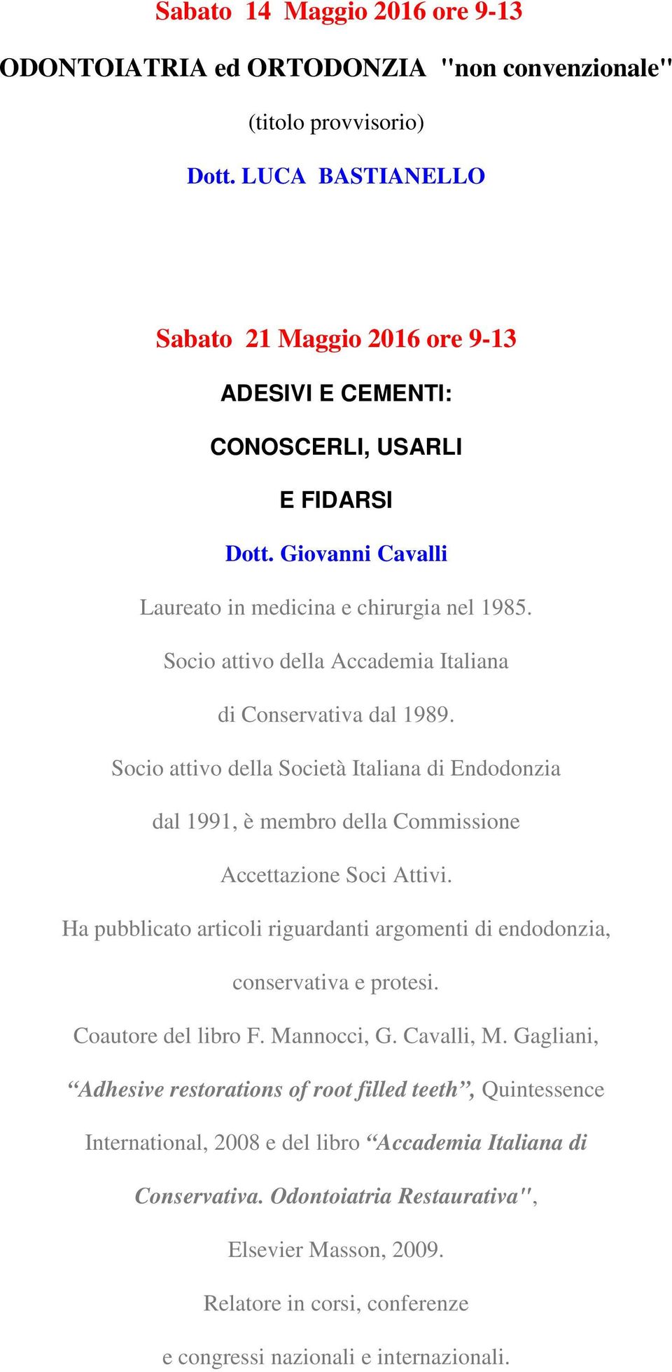 Socio attivo della Accademia Italiana di Conservativa dal 1989. Socio attivo della Società Italiana di Endodonzia dal 1991, è membro della Commissione Accettazione Soci Attivi.