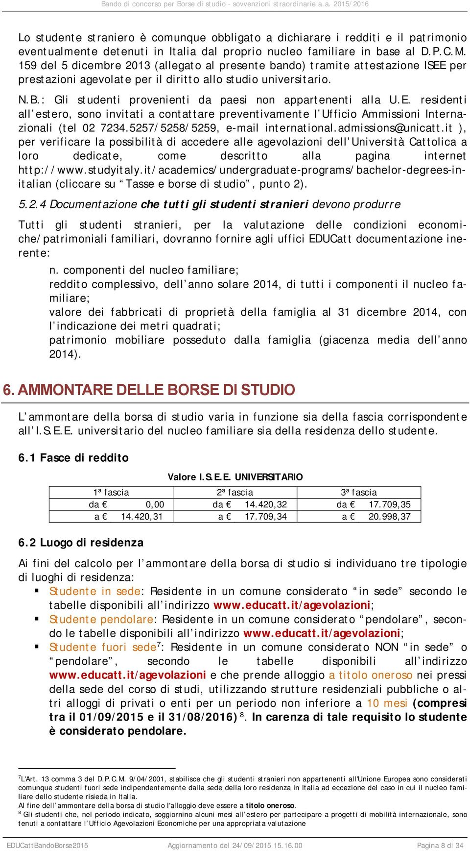 : Gli studenti provenienti da paesi non appartenenti alla U.E. residenti all estero, sono invitati a contattare preventivamente l Ufficio Ammissioni Internazionali (tel 02 7234.