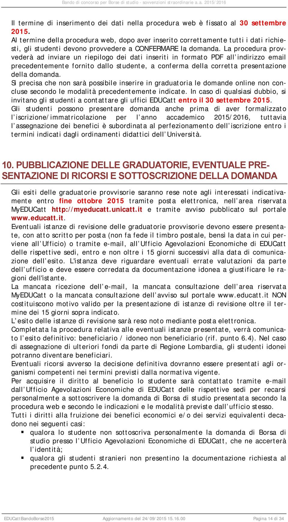 La procedura provvederà ad inviare un riepilogo dei dati inseriti in formato PDF all indirizzo email precedentemente fornito dallo studente, a conferma della corretta presentazione della domanda.