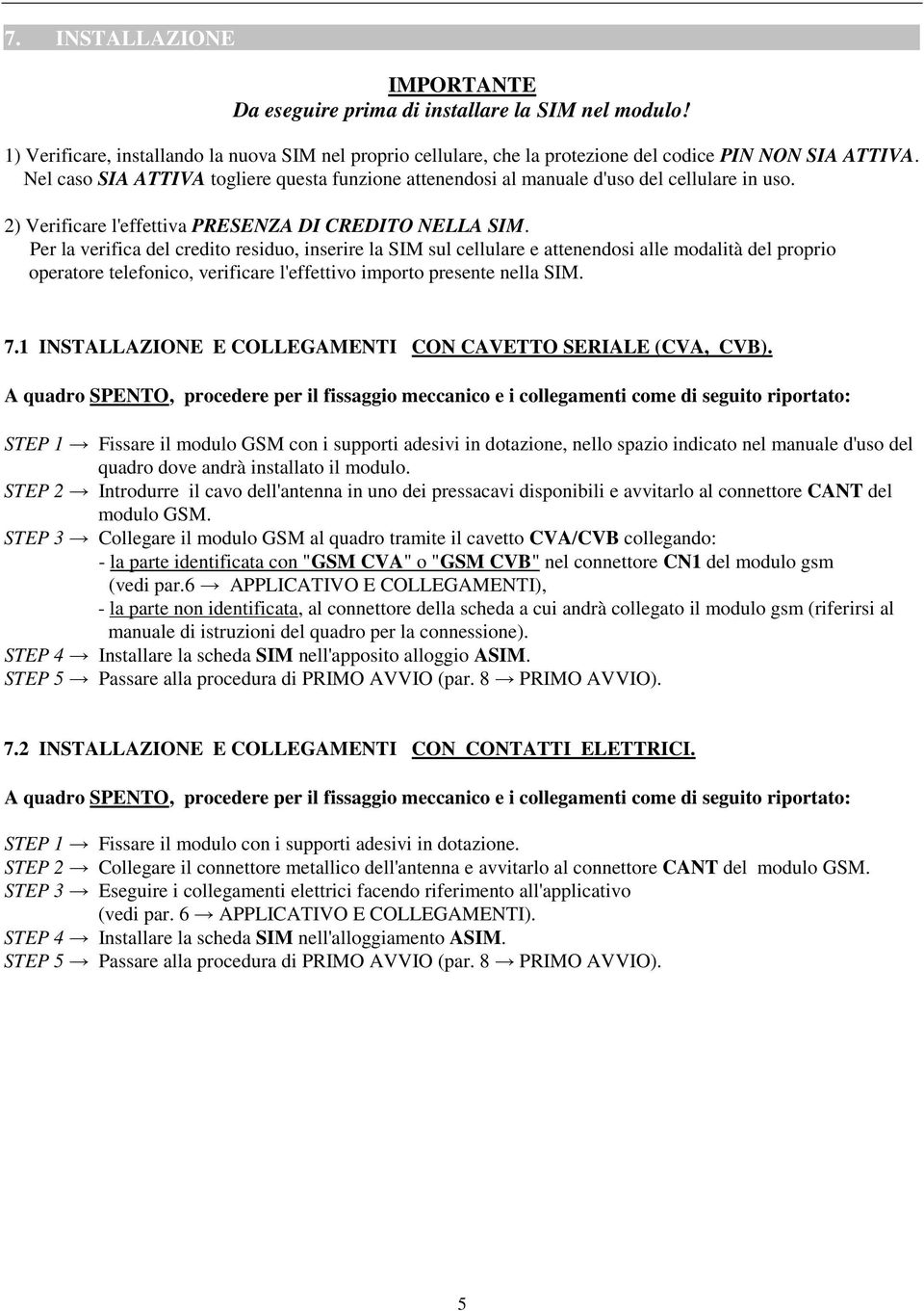 Per la verifica del credito residuo, inserire la SIM sul cellulare e attenendosi alle modalità del proprio operatore telefonico, verificare l'effettivo importo presente nella SIM. 7.