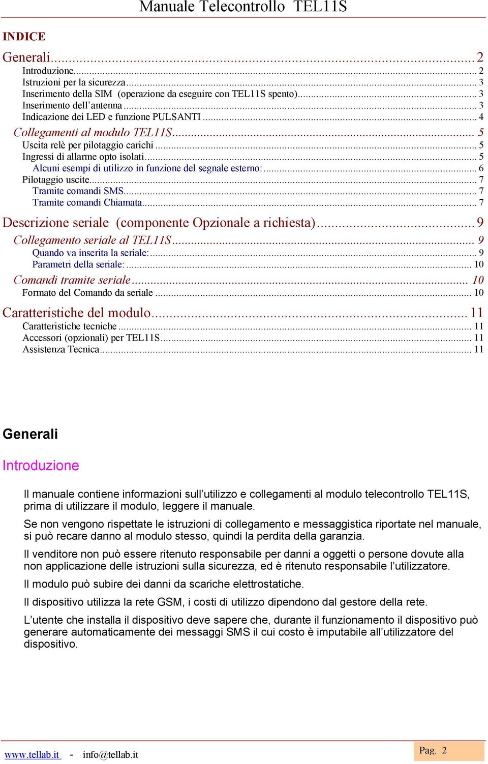 .. 5 Alcuni esempi di utilizzo in funzione del segnale esterno:... 6 Pilotaggio uscite... 7 Tramite comandi SMS... 7 Tramite comandi Chiamata... 7 Descrizione seriale (componente Opzionale a richiesta).