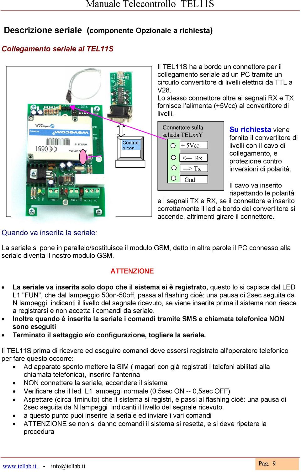 Controll o con Connettore sulla scheda TELxxY + 5Vcc <--- Rx ---> Tx Su richiesta viene fornito il convertitore di livelli con il cavo di collegamento, e protezione contro inversioni di polarità.