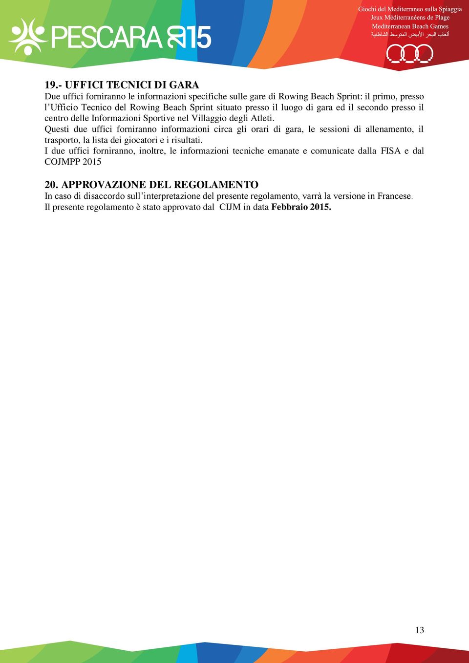 Questi due uffici forniranno informazioni circa gli orari di gara, le sessioni di allenamento, il trasporto, la lista dei giocatori e i risultati.