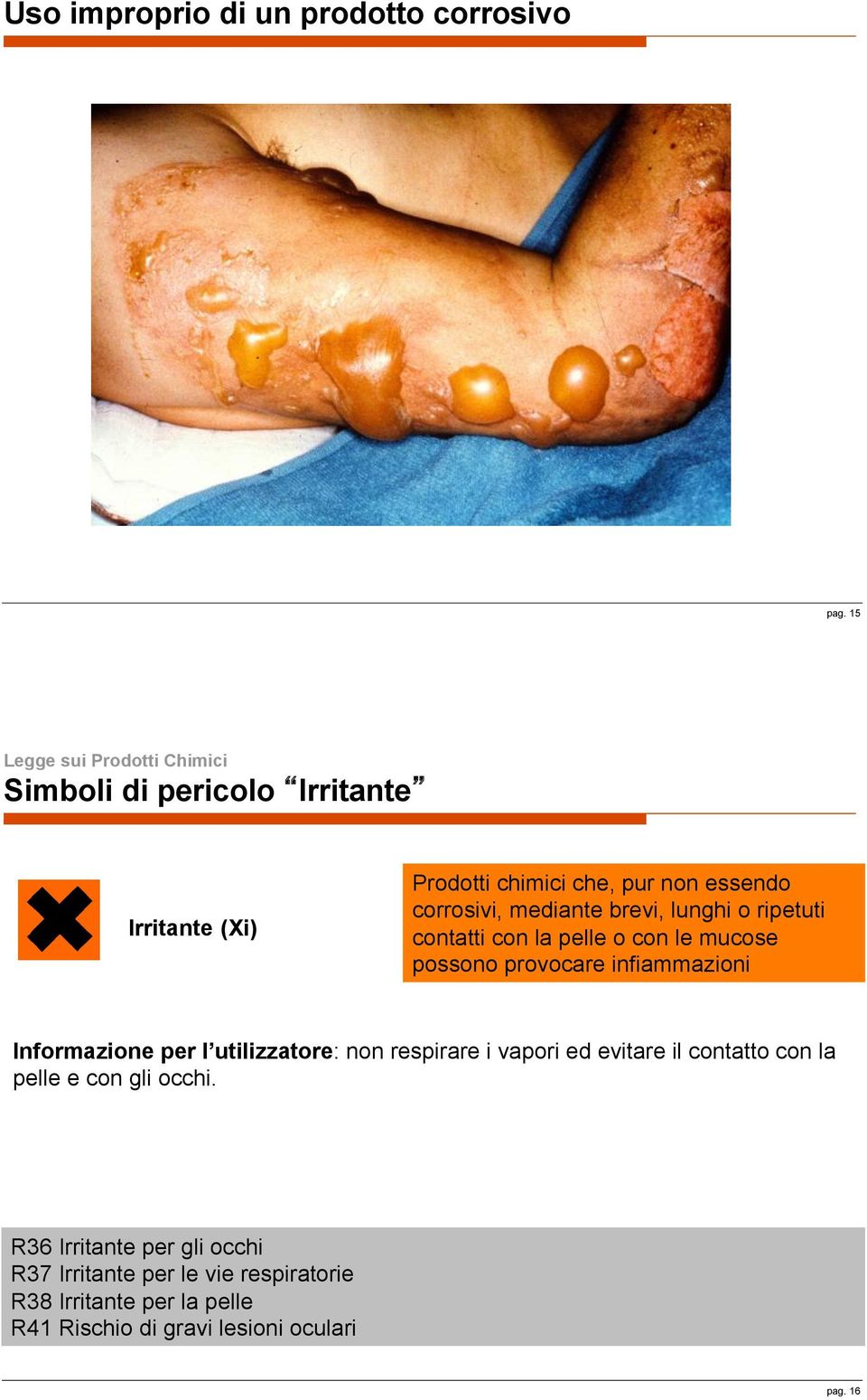 ripetuti contatti con la pelle o con le mucose possono provocare infiammazioni Informazione per l utilizzatore: non