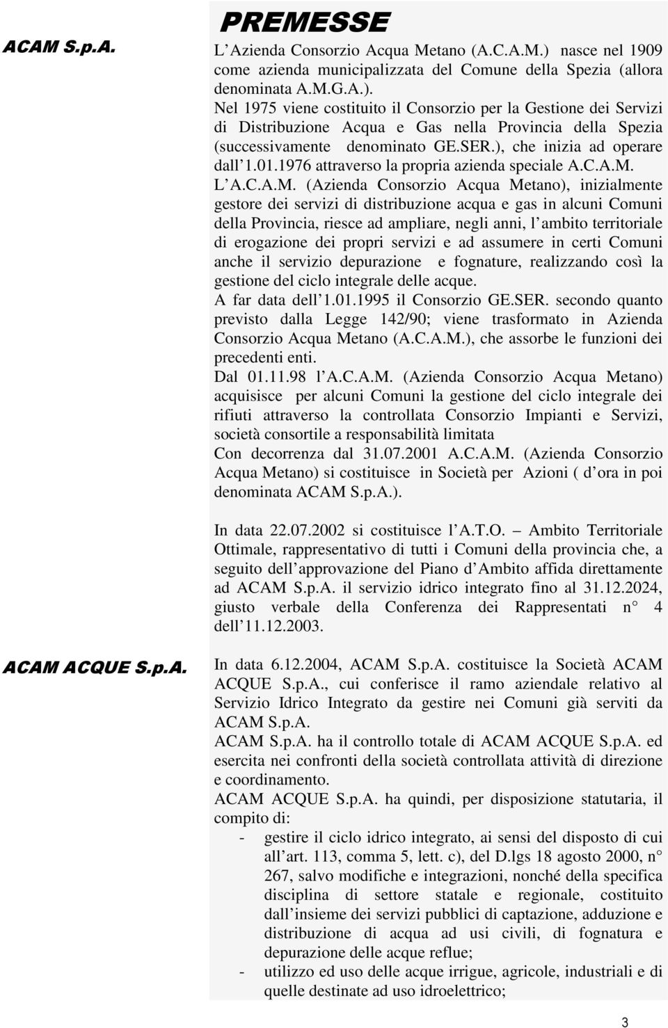 Nel 1975 viene costituito il Consorzio per la Gestione dei Servizi di Distribuzione Acqua e Gas nella Provincia della Spezia (successivamente denominato GE.SER.), che inizia ad operare dall 1.01.