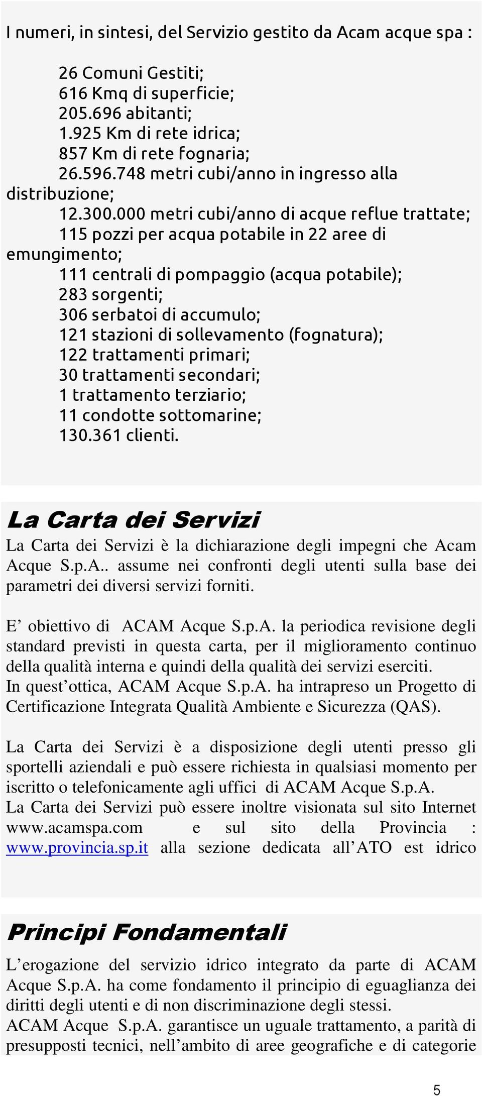 000 metri cubi/anno di acque reflue trattate; 115 pozzi per acqua potabile in 22 aree di emungimento; 111 centrali di pompaggio (acqua potabile); 283 sorgenti; 306 serbatoi di accumulo; 121 stazioni