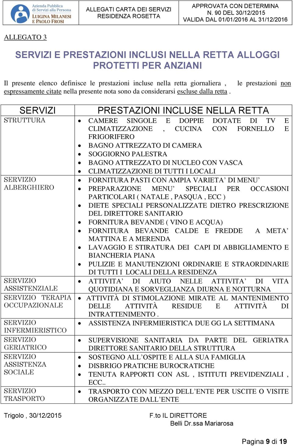 le prestazioni non SERVIZI PRESTAZIONI INCLUSE NELLA RETTA STRUTTURA CAMERE SINGOLE E DOPPIE DOTATE DI TV E CLIMATIZZAZIONE, CUCINA CON FORNELLO E FRIGORIFERO BAGNO ATTREZZATO DI CAMERA SOGGIORNO