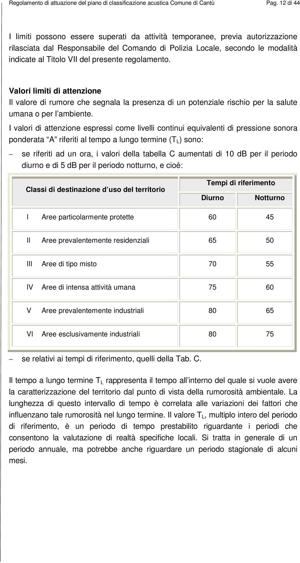 presente regolamento. Valori limiti di attenzione Il valore di rumore che segnala la presenza di un potenziale rischio per la salute umana o per l ambiente.