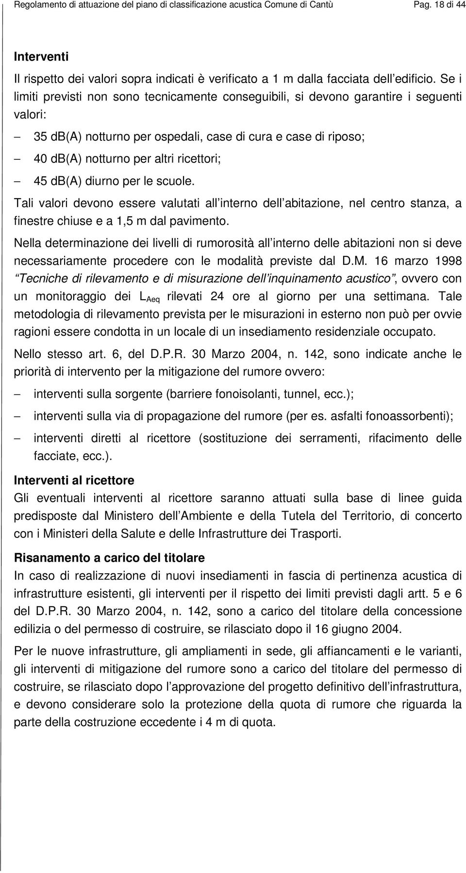 45 db(a) diurno per le scuole. Tali valori devono essere valutati all interno dell abitazione, nel centro stanza, a finestre chiuse e a 1,5 m dal pavimento.