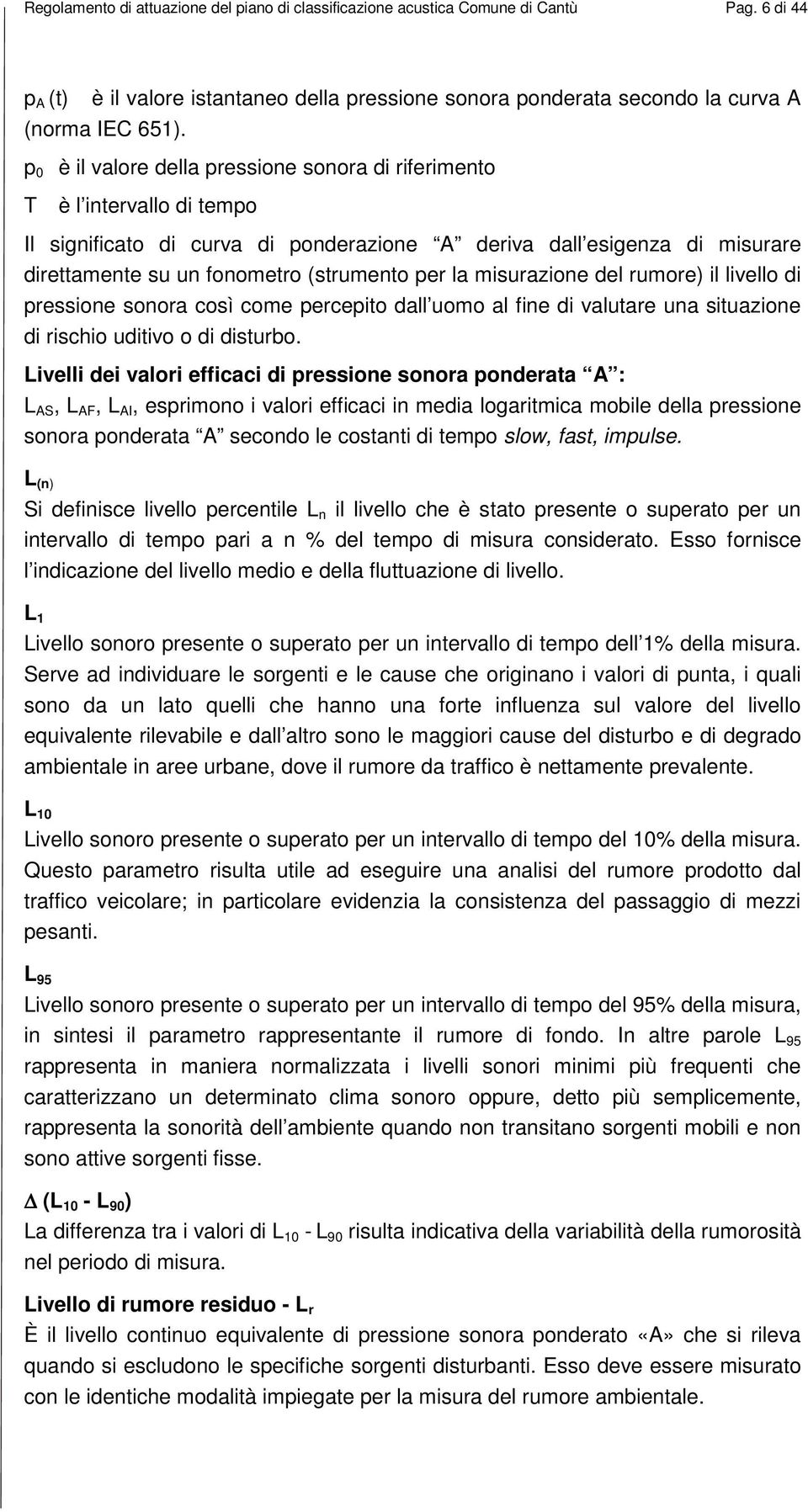 la misurazione del rumore) il livello di pressione sonora così come percepito dall uomo al fine di valutare una situazione di rischio uditivo o di disturbo.