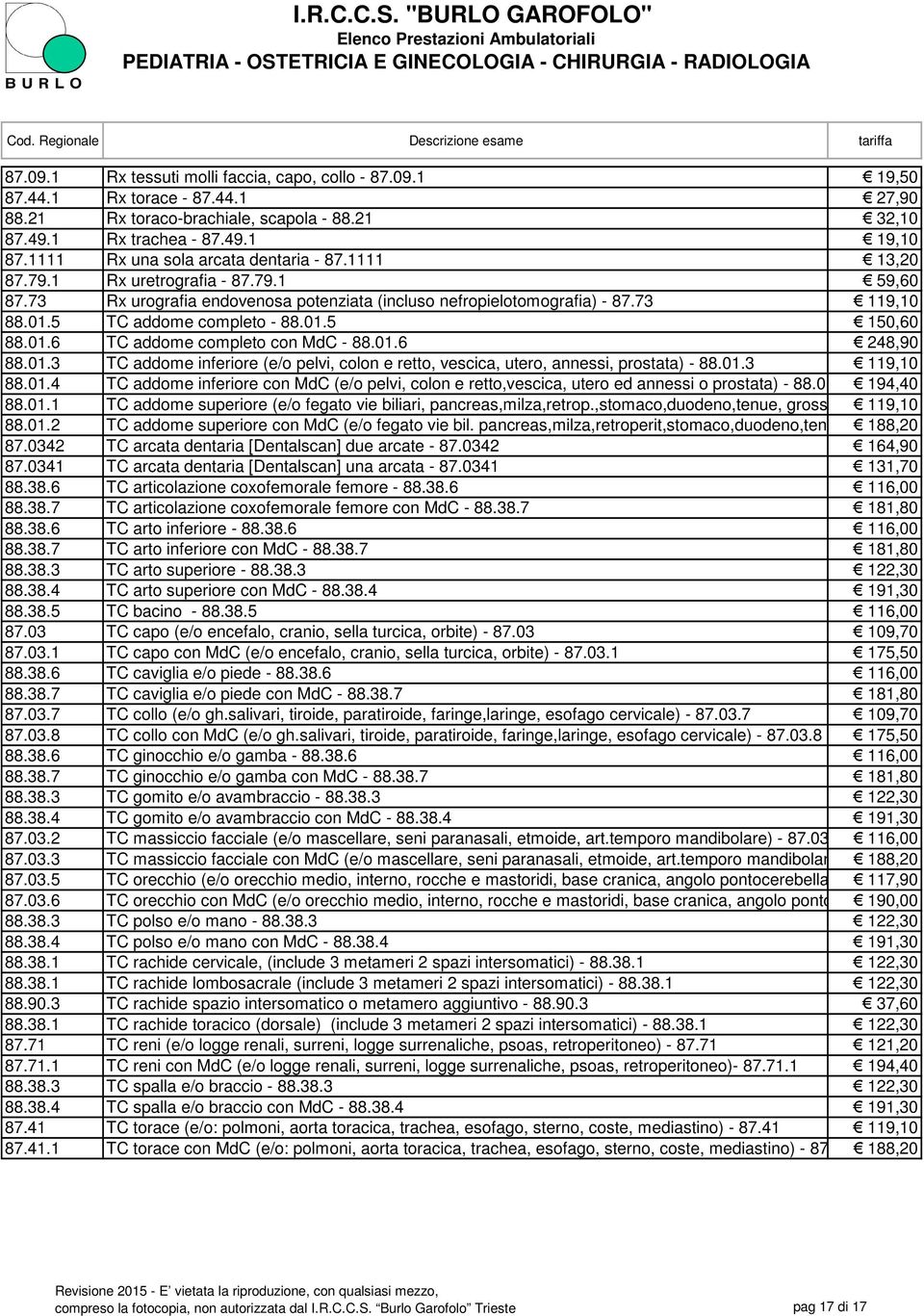 5 TC addome completo - 88.01.5 150,60 88.01.6 TC addome completo con MdC - 88.01.6 248,90 88.01.3 TC addome inferiore (e/o pelvi, colon e retto, vescica, utero, annessi, prostata) - 88.01.3 119,10 88.