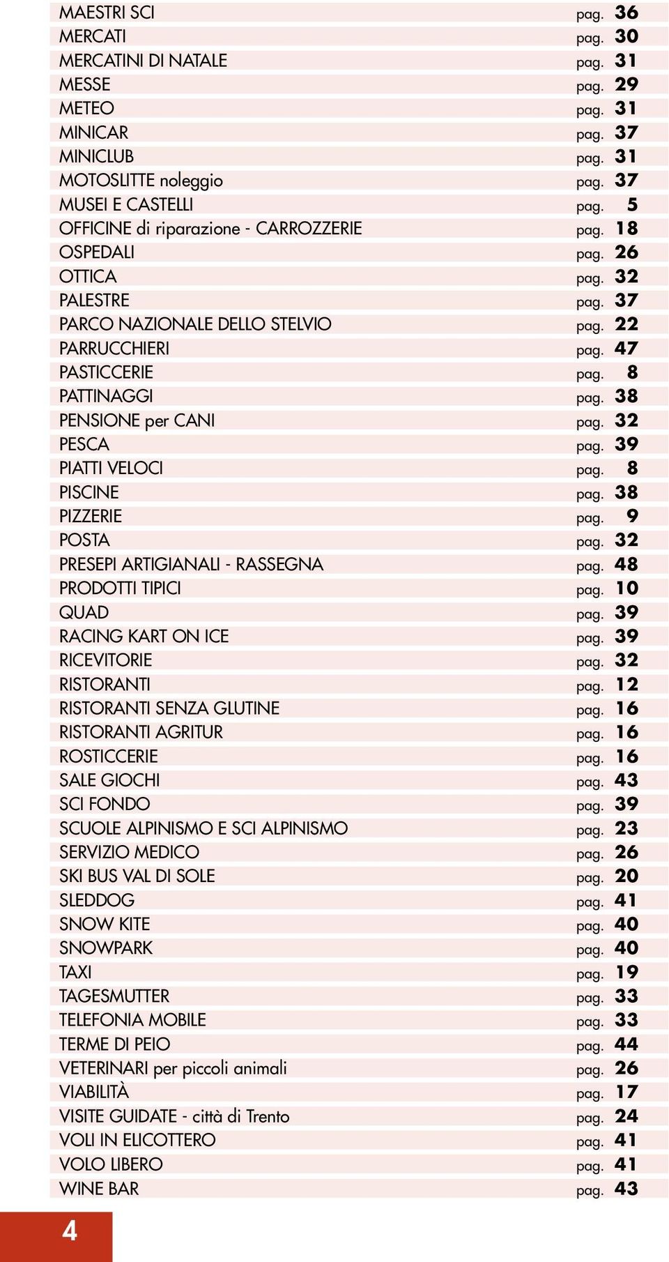 38 PENSIONE per CANI pag. 32 PESCA pag. 39 PIATTI VELOCI pag. 8 PISCINE pag. 38 PIZZERIE pag. 9 POSTA pag. 32 PRESEPI ARTIGIANALI - RASSEGNA pag. 48 PRODOTTI TIPICI pag. 10 QUAD pag.