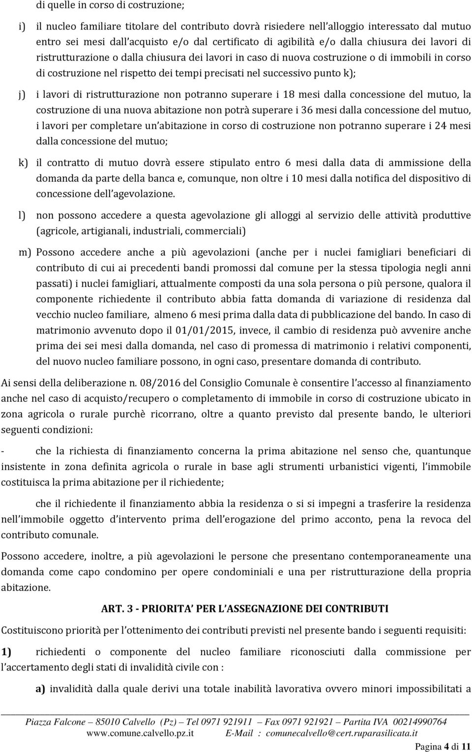 j) i lavori di ristrutturazione non potranno superare i 18 mesi dalla concessione del mutuo, la costruzione di una nuova abitazione non potrà superare i 36 mesi dalla concessione del mutuo, i lavori