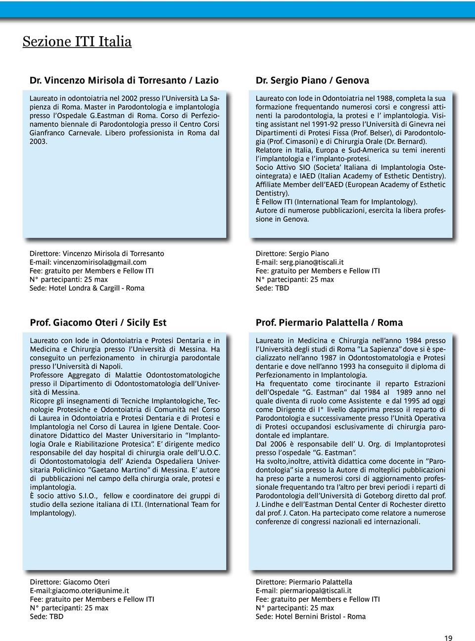 Sergio Piano / Genova Laureato con lode in Odontoiatria nel 1988, completa la sua formazione frequentando numerosi corsi e congressi attinenti la parodontologia, la protesi e l implantologia.