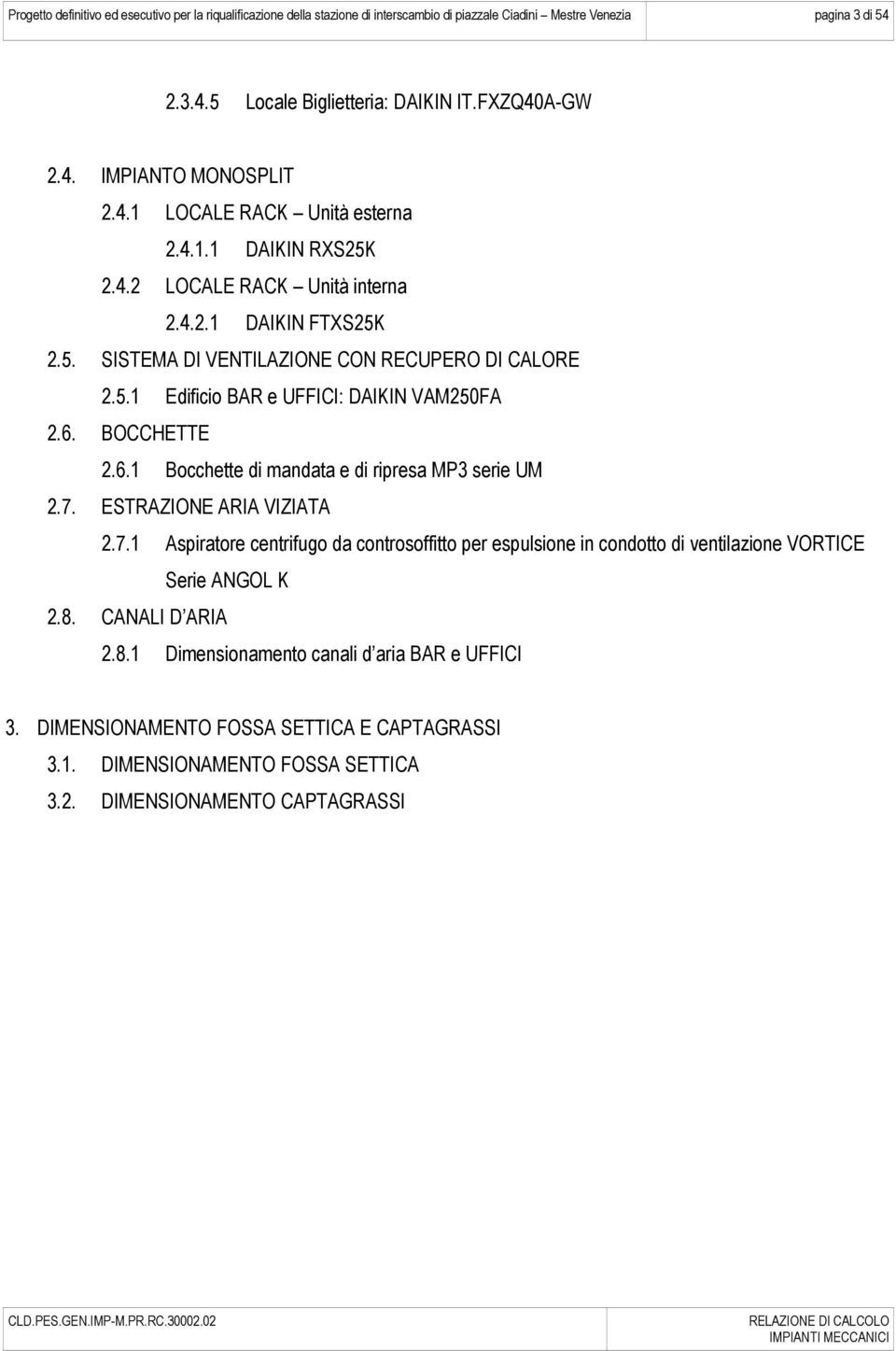 6. BOCCHETTE 2.6.1 Bocchette di mandata e di ripresa MP3 serie UM 2.7. ESTRAZIONE ARIA VIZIATA 2.7.1 Aspiratore centrifugo da controsoffitto per espulsione in condotto di ventilazione VORTICE Serie ANGOL K 2.