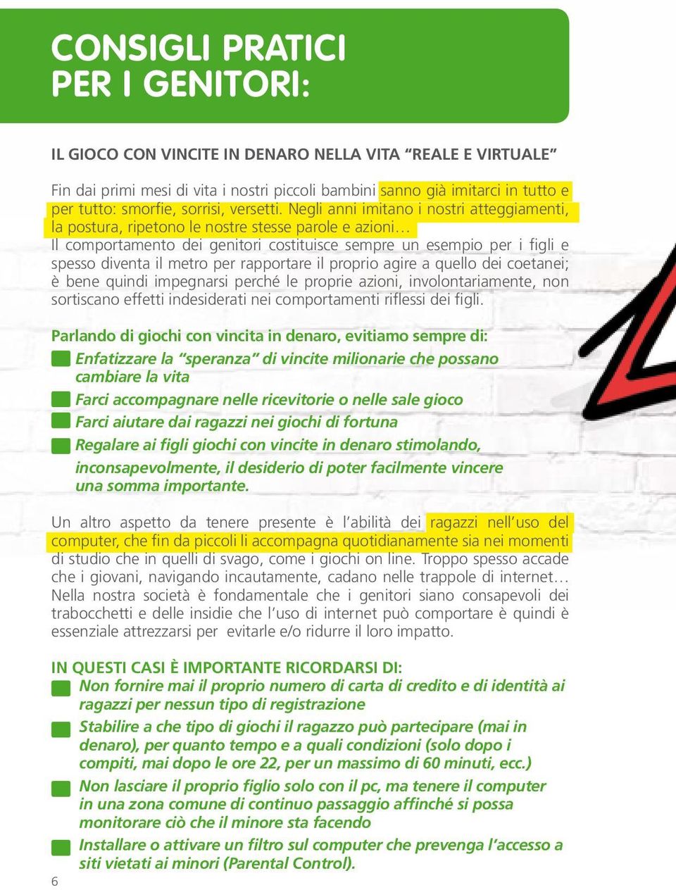 Negli anni imitano i nostri atteggiamenti, la postura, ripetono le nostre stesse parole e azioni Il comportamento dei genitori costituisce sempre un esempio per i figli e spesso diventa il metro per