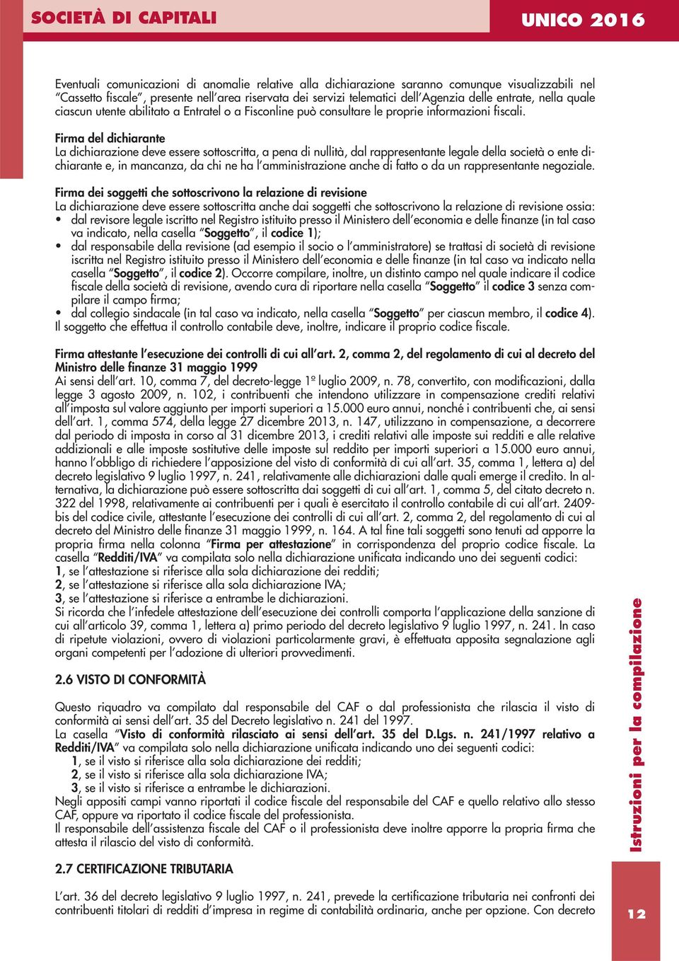 Firma del dichiarante La dichiarazione deve essere sottoscritta, a pena di nullità, dal rappresentante legale della società o ente dichiarante e, in mancanza, da chi ne ha l amministrazione anche di