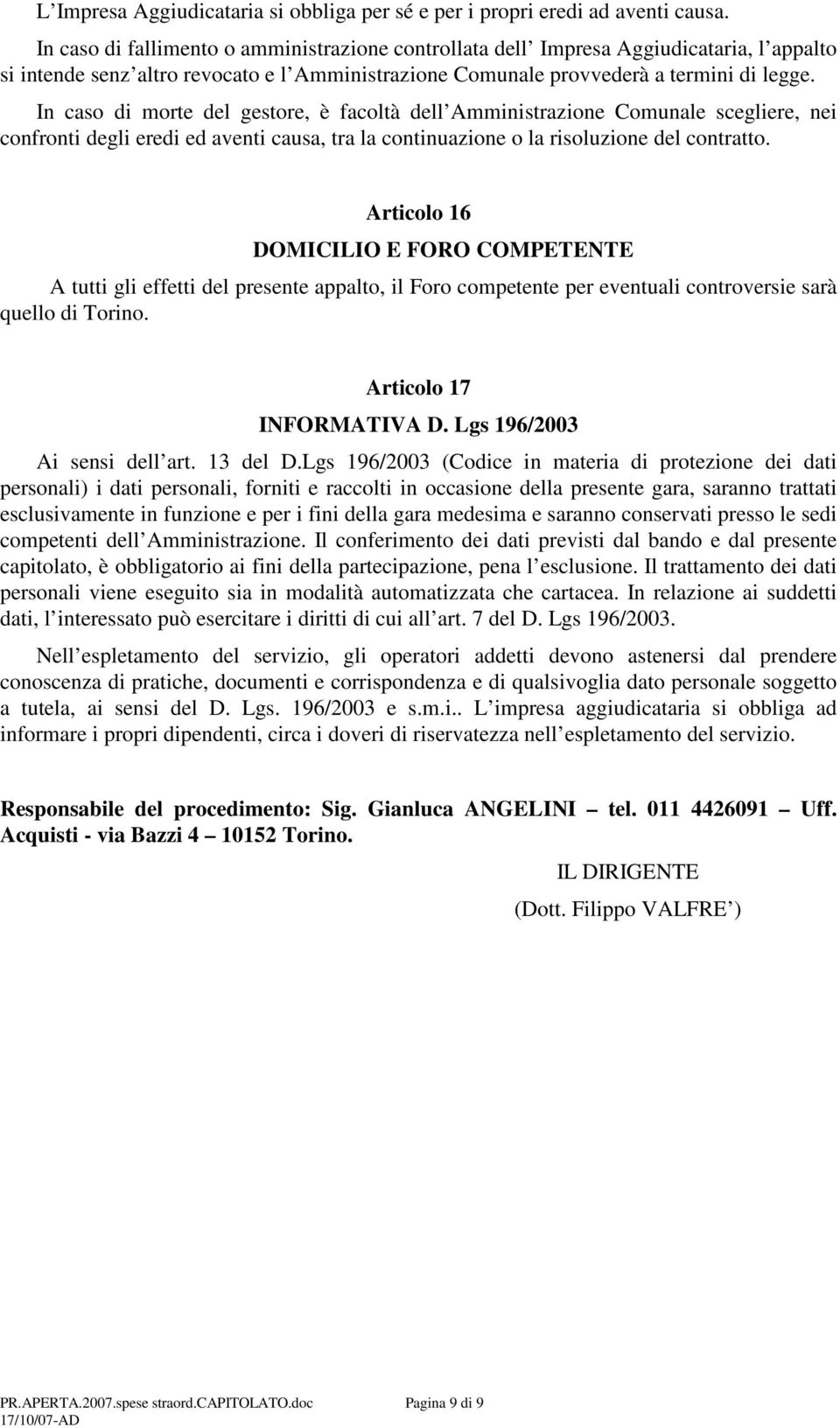 In caso di morte del gestore, è facoltà dell Amministrazione Comunale scegliere, nei confronti degli eredi ed aventi causa, tra la continuazione o la risoluzione del contratto.