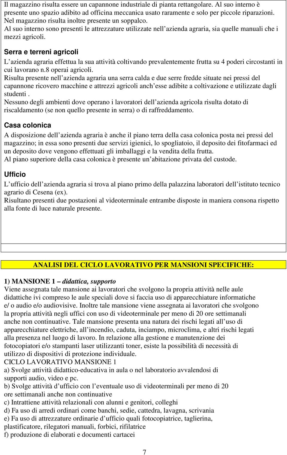 Serra e terreni agricoli L azienda agraria effettua la sua attività coltivando prevalentemente frutta su 4 poderi circostanti in cui lavorano n.8 operai agricoli.