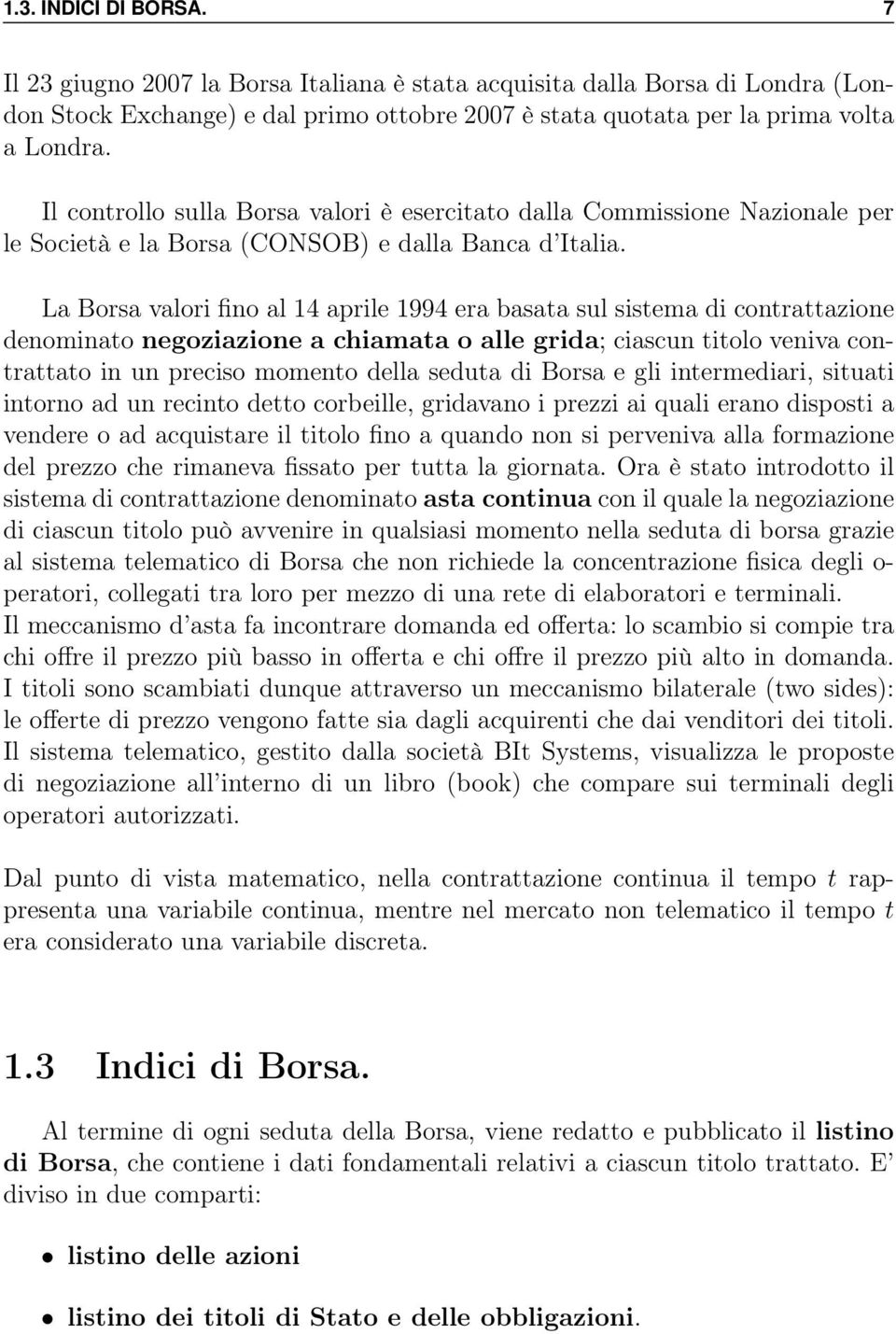 La Borsa valori fino al 14 aprile 1994 era basata sul sistema di contrattazione denominato negoziazione a chiamata o alle grida; ciascun titolo veniva contrattato in un preciso momento della seduta