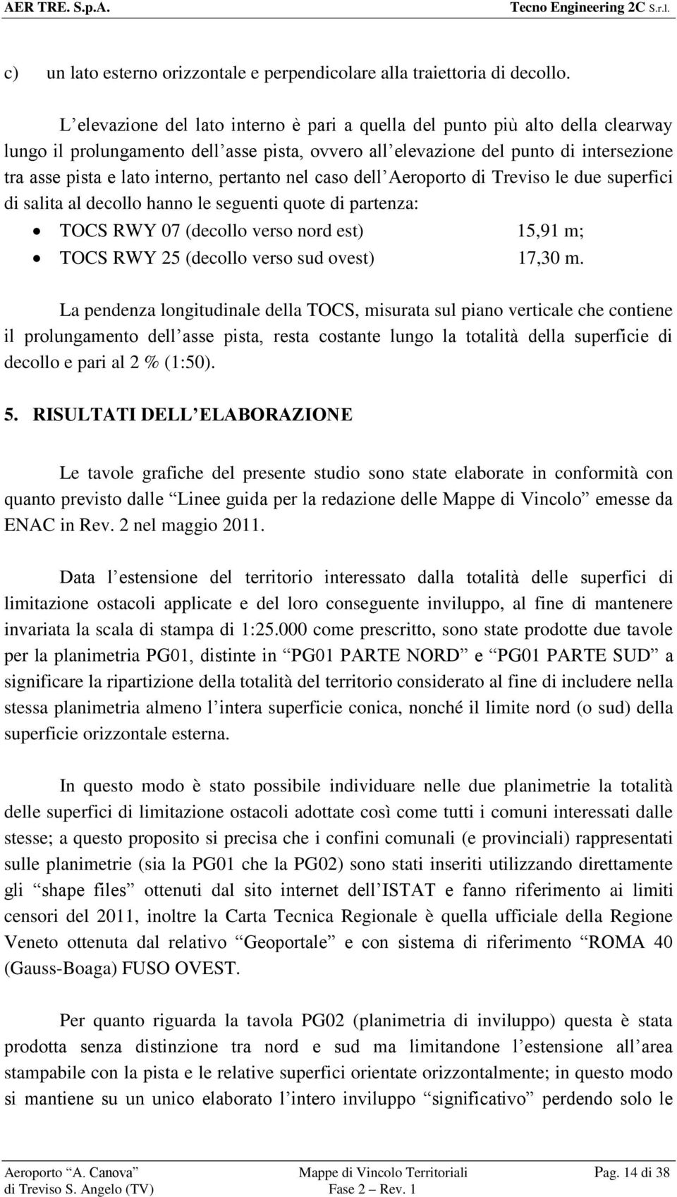 pertanto nel caso dell Aeroporto di Treviso le due superfici di salita al decollo hanno le seguenti quote di partenza: TOCS RWY 07 (decollo verso nord est) 15,91 m; TOCS RWY 25 (decollo verso sud