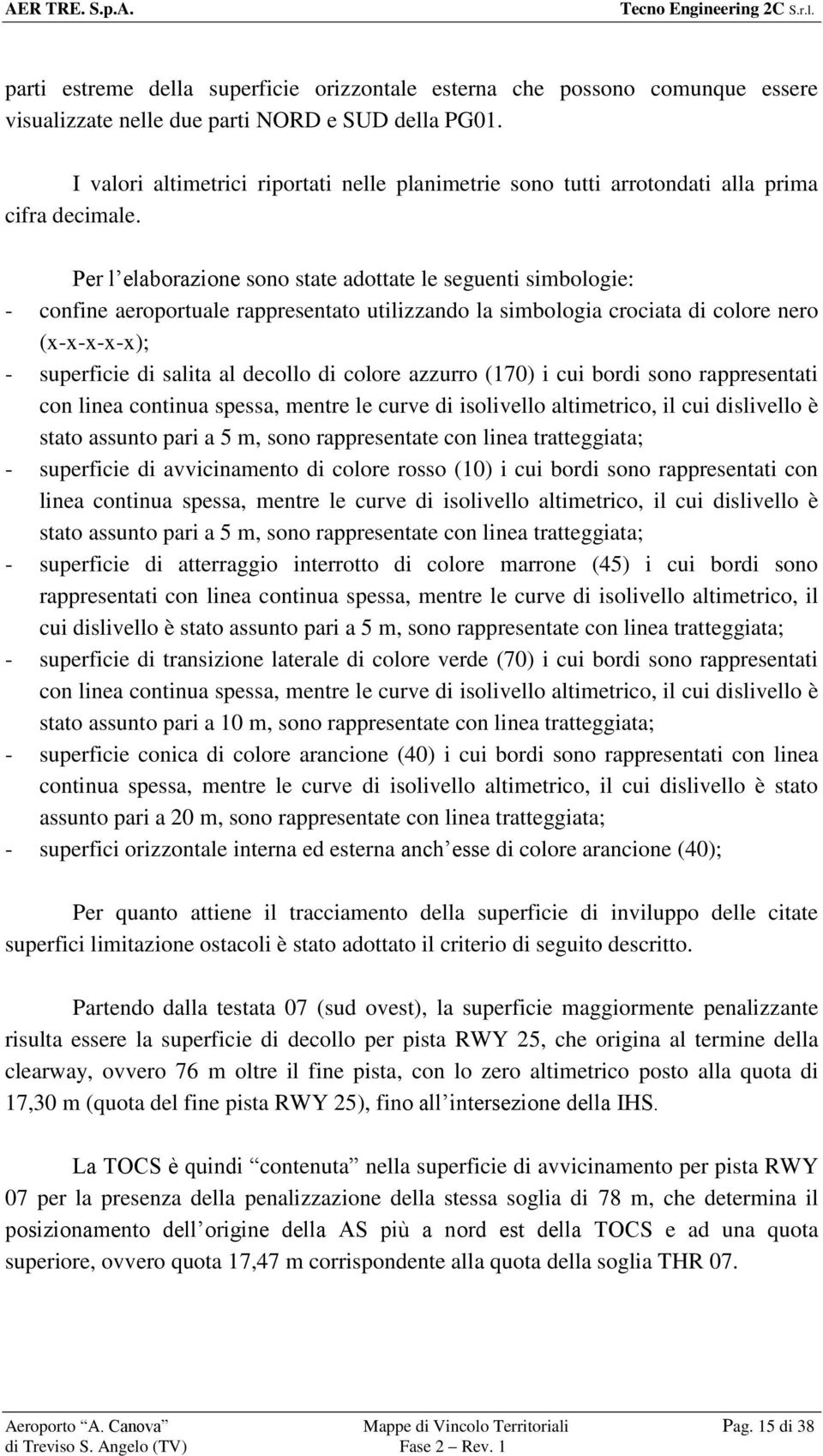 Per l elaborazione sono state adottate le seguenti simbologie: - confine aeroportuale rappresentato utilizzando la simbologia crociata di colore nero (x-x-x-x-x); - superficie di salita al decollo di