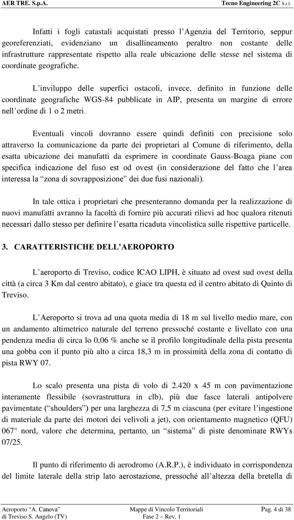 L inviluppo delle superfici ostacoli, invece, definito in funzione delle coordinate geografiche WGS-84 pubblicate in AIP, presenta un margine di errore nell ordine di 1 o 2 metri.