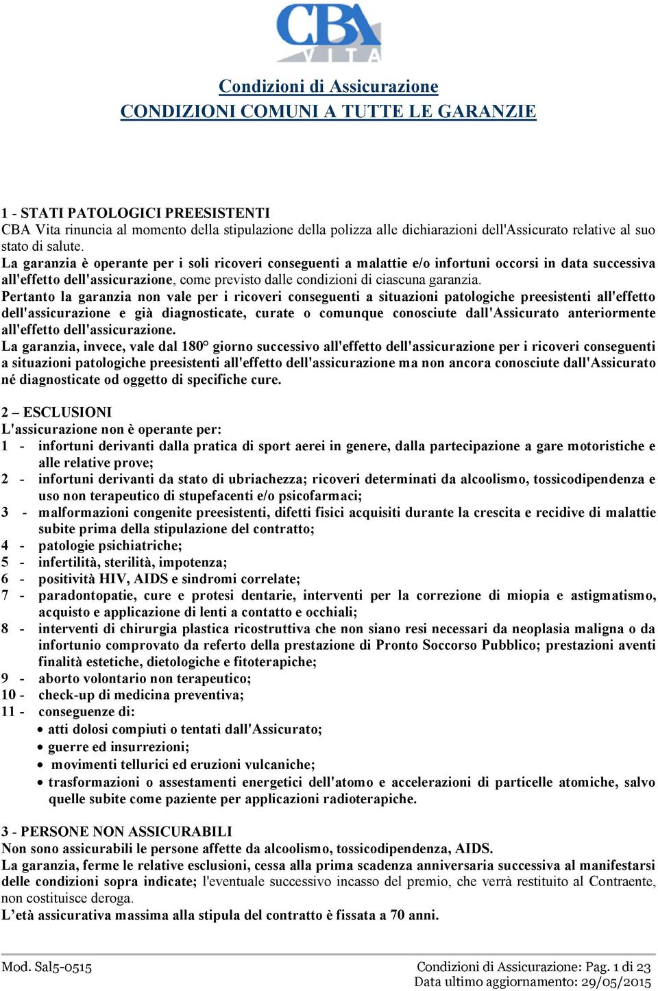 La garanzia è operante per i soli ricoveri conseguenti a malattie e/o infortuni occorsi in data successiva all'effetto dell'assicurazione, come previsto dalle condizioni di ciascuna garanzia.