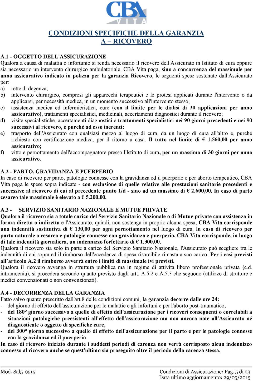 ambulatoriale, CBA Vita paga, sino a concorrenza del massimale per anno assicurativo indicato in polizza per la garanzia Ricovero, le seguenti spese sostenute dall'assicurato per: a) rette di