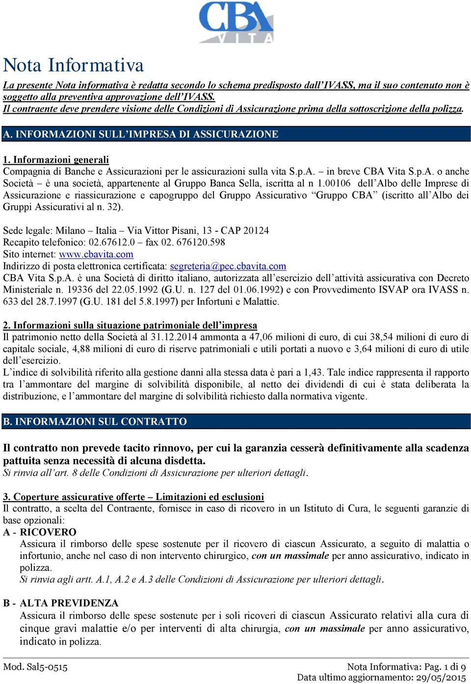 Informazioni generali Compagnia di Banche e Assicurazioni per le assicurazioni sulla vita S.p.A. in breve CBA Vita S.p.A. o anche Società è una società, appartenente al Gruppo Banca Sella, iscritta al n 1.