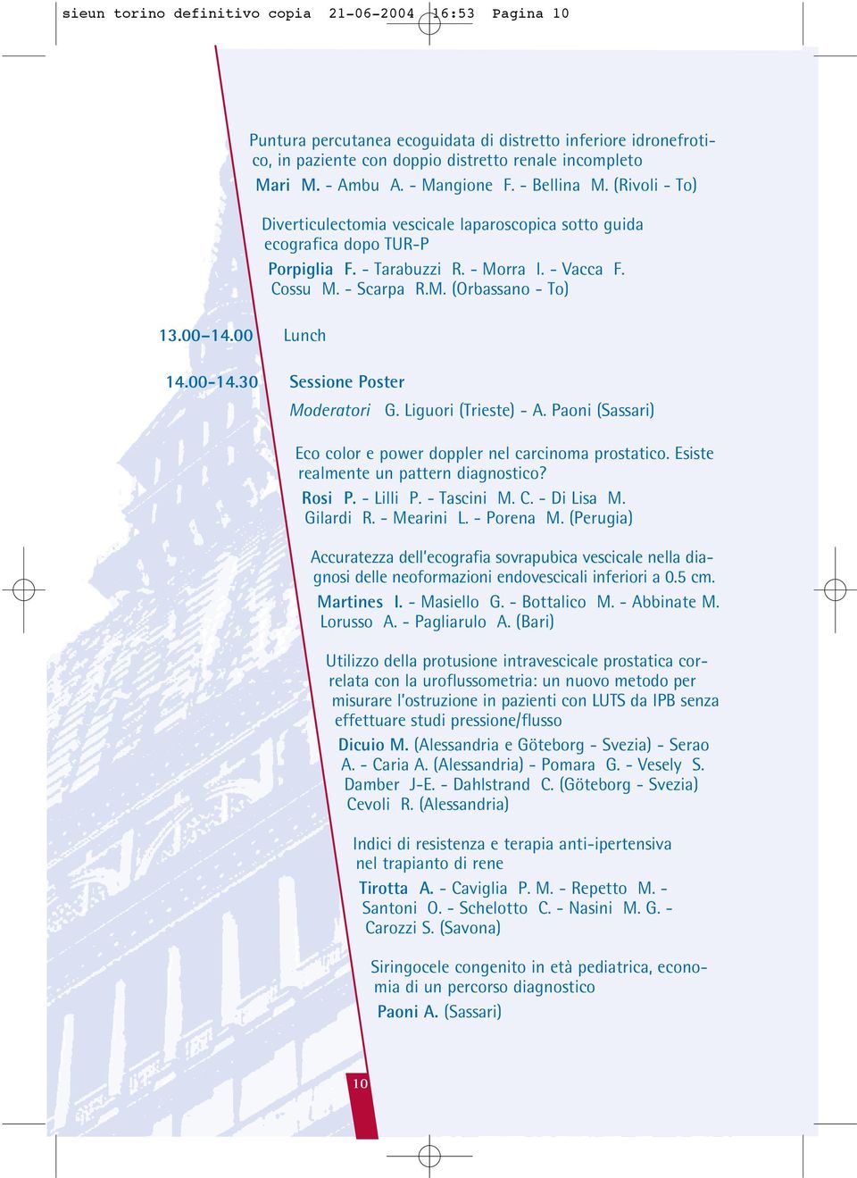 (Rivoli - To) Diverticulectomia vescicale laparoscopica sotto guida ecografica dopo TUR-P Porpiglia F. - Tarabuzzi R. - Morra I. - Vacca F. Cossu M. - Scarpa R.M. (Orbassano - To) 14.00-14.