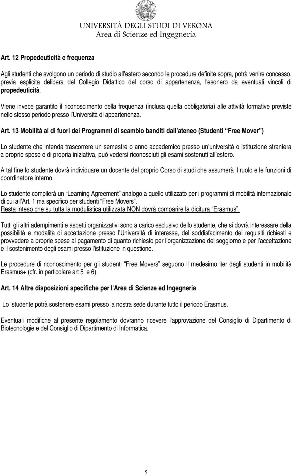 Viene invece garantito il riconoscimento della frequenza (inclusa quella obbligatoria) alle attività formative previste nello stesso periodo presso l Università di appartenenza. Art.