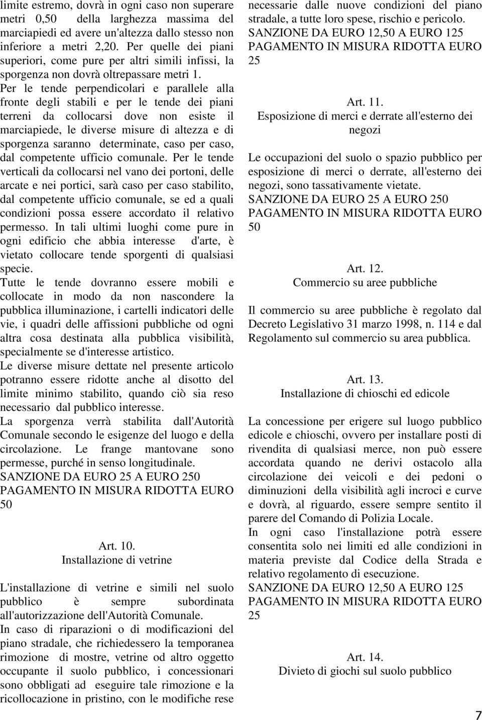 Per le tende perpendicolari e parallele alla fronte degli stabili e per le tende dei piani terreni da collocarsi dove non esiste il marciapiede, le diverse misure di altezza e di sporgenza saranno