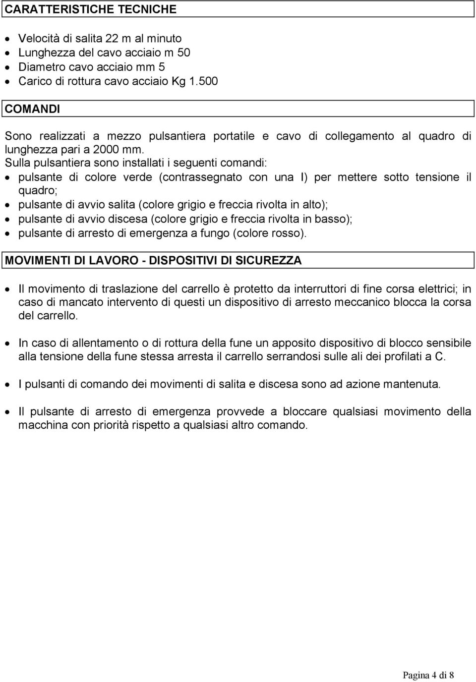 Sulla pulsantiera sono installati i seguenti coandi: pulsante di colore verde (contrassegnato con una I) per ettere sotto tensione il quadro; pulsante di avvio salita (colore grigio e freccia rivolta