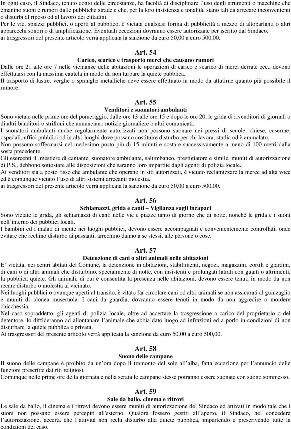 Per le vie, spiazzi pubblici, o aperti al pubblico, è vietata qualsiasi forma di pubblicità a mezzo di altoparlanti o altri apparecchi sonori o di amplificazione.