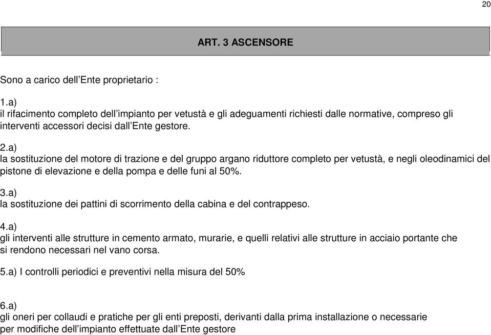 a) la sostituzione del motore di trazione e del gruppo argano riduttore completo per vetustà, e negli oleodinamici del pistone di elevazione e della pompa e delle funi al 50%. 3.