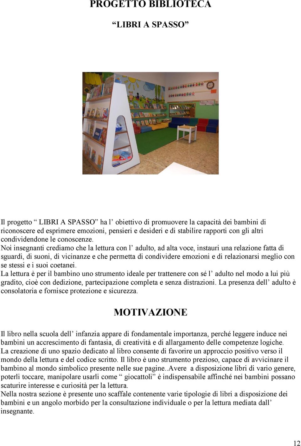 Noi insegnanti crediamo che la lettura con l adulto, ad alta voce, instauri una relazione fatta di sguardi, di suoni, di vicinanze e che permetta di condividere emozioni e di relazionarsi meglio con